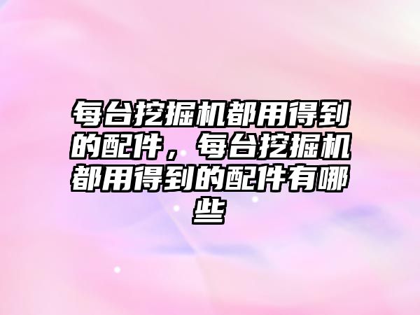 每臺挖掘機都用得到的配件，每臺挖掘機都用得到的配件有哪些