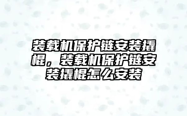 裝載機(jī)保護(hù)鏈安裝撬棍，裝載機(jī)保護(hù)鏈安裝撬棍怎么安裝