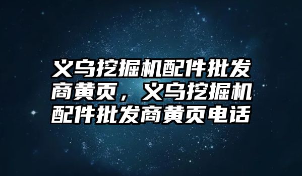 義烏挖掘機配件批發(fā)商黃頁，義烏挖掘機配件批發(fā)商黃頁電話