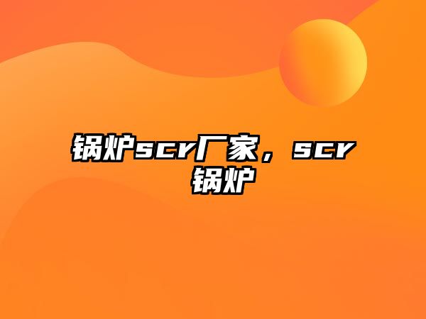 鍋爐scr廠家，scr 鍋爐