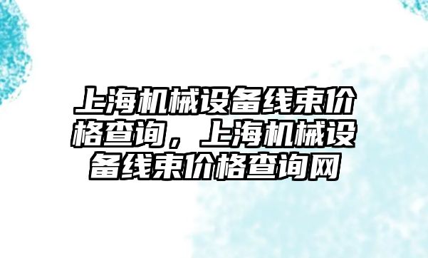 上海機械設備線束價格查詢，上海機械設備線束價格查詢網(wǎng)