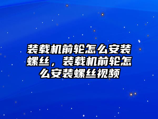 裝載機(jī)前輪怎么安裝螺絲，裝載機(jī)前輪怎么安裝螺絲視頻