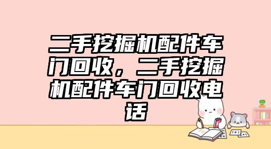 二手挖掘機(jī)配件車門回收，二手挖掘機(jī)配件車門回收電話