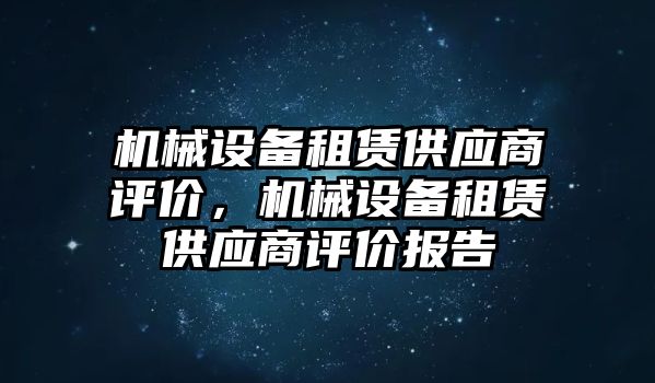 機械設備租賃供應商評價，機械設備租賃供應商評價報告