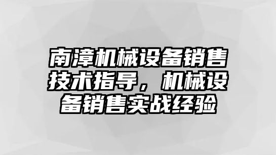 南漳機械設(shè)備銷售技術(shù)指導，機械設(shè)備銷售實戰(zhàn)經(jīng)驗