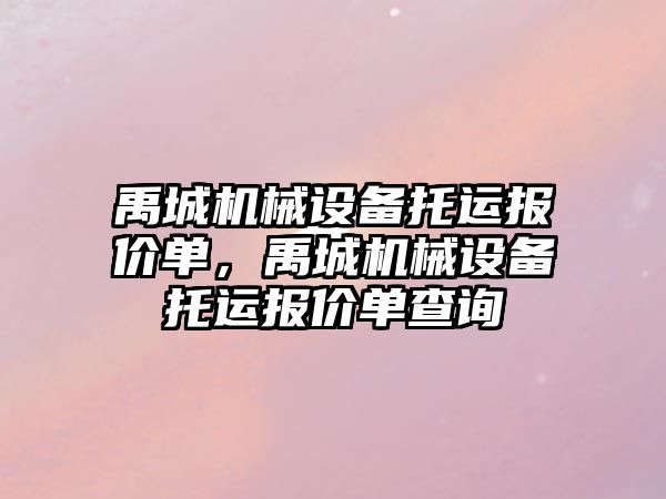 禹城機械設備托運報價單，禹城機械設備托運報價單查詢