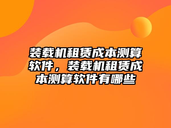 裝載機租賃成本測算軟件，裝載機租賃成本測算軟件有哪些