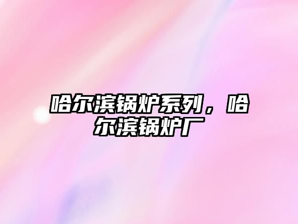 哈爾濱鍋爐系列，哈爾濱鍋爐廠