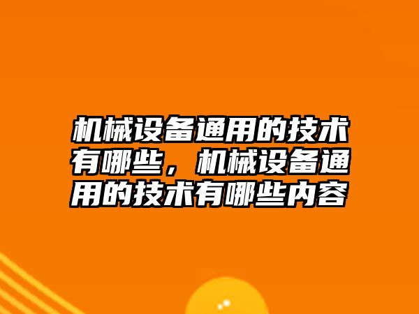 機械設(shè)備通用的技術(shù)有哪些，機械設(shè)備通用的技術(shù)有哪些內(nèi)容