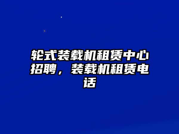 輪式裝載機(jī)租賃中心招聘，裝載機(jī)租賃電話