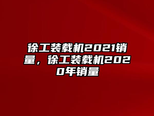 徐工裝載機(jī)2021銷量，徐工裝載機(jī)2020年銷量