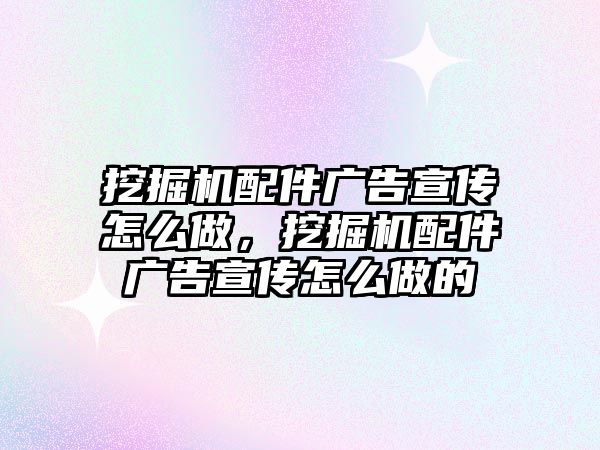 挖掘機配件廣告宣傳怎么做，挖掘機配件廣告宣傳怎么做的