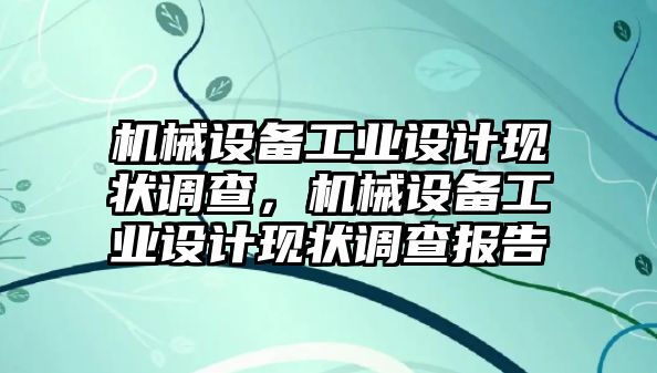 機械設(shè)備工業(yè)設(shè)計現(xiàn)狀調(diào)查，機械設(shè)備工業(yè)設(shè)計現(xiàn)狀調(diào)查報告