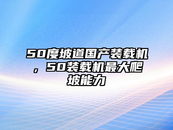 50度坡道國產(chǎn)裝載機(jī)，50裝載機(jī)最大爬坡能力