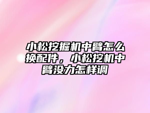 小松挖掘機(jī)中臂怎么換配件，小松挖機(jī)中臂沒力怎樣調(diào)