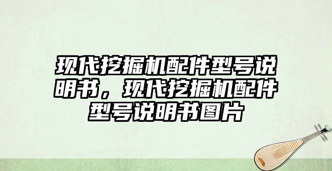 現(xiàn)代挖掘機配件型號說明書，現(xiàn)代挖掘機配件型號說明書圖片