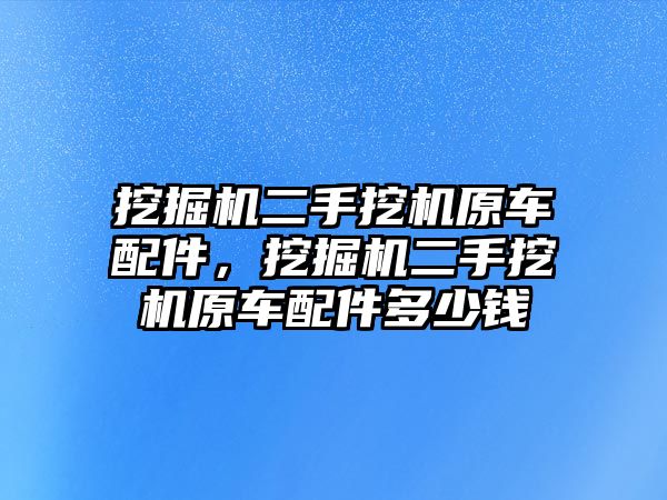 挖掘機(jī)二手挖機(jī)原車配件，挖掘機(jī)二手挖機(jī)原車配件多少錢