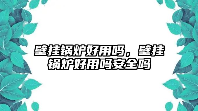 壁掛鍋爐好用嗎，壁掛鍋爐好用嗎安全嗎