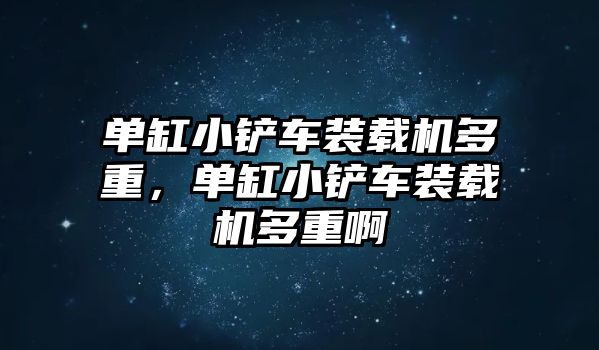 單缸小鏟車裝載機(jī)多重，單缸小鏟車裝載機(jī)多重啊