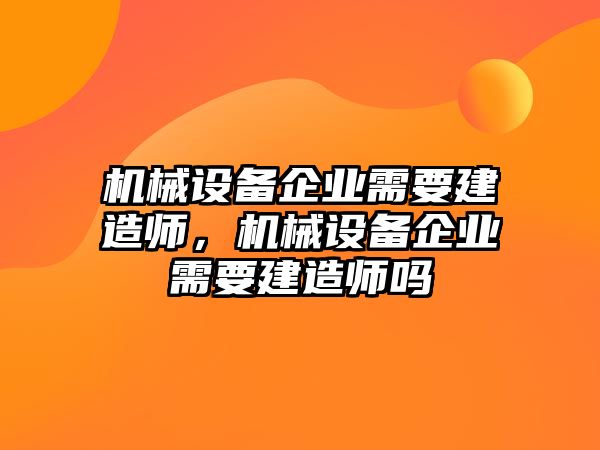 機械設備企業(yè)需要建造師，機械設備企業(yè)需要建造師嗎