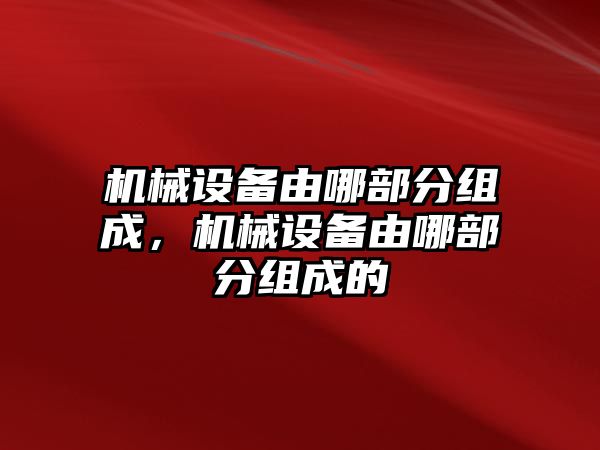 機械設備由哪部分組成，機械設備由哪部分組成的