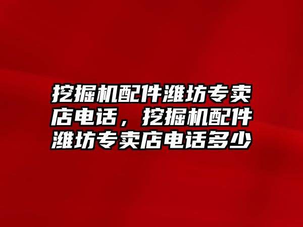 挖掘機配件濰坊專賣店電話，挖掘機配件濰坊專賣店電話多少