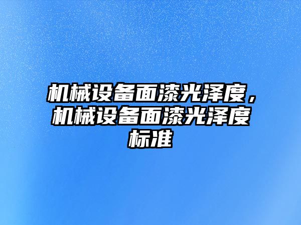 機械設(shè)備面漆光澤度，機械設(shè)備面漆光澤度標準