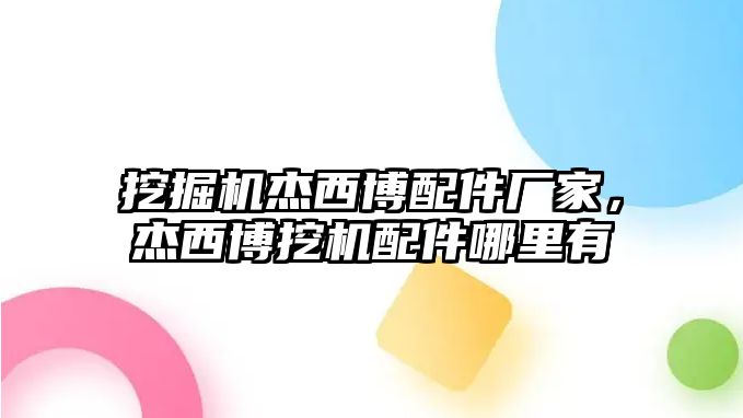 挖掘機杰西博配件廠家，杰西博挖機配件哪里有