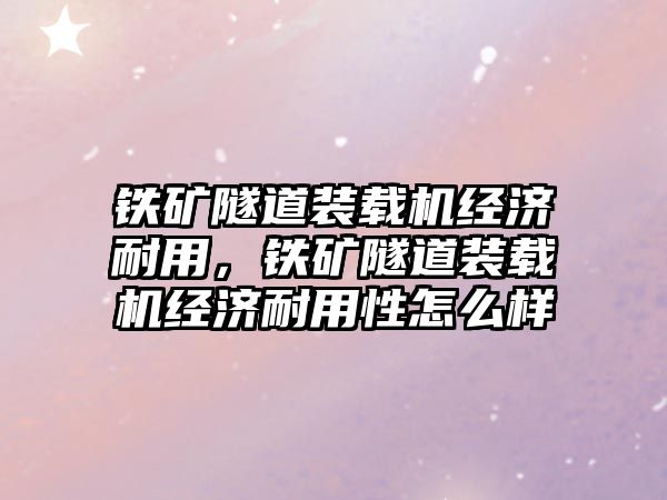 鐵礦隧道裝載機經(jīng)濟耐用，鐵礦隧道裝載機經(jīng)濟耐用性怎么樣