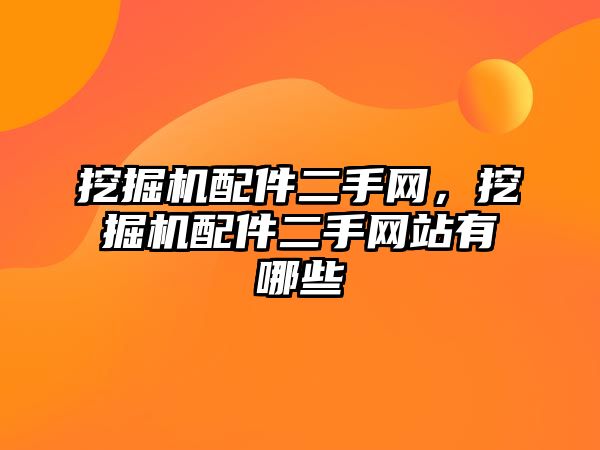 挖掘機配件二手網(wǎng)，挖掘機配件二手網(wǎng)站有哪些