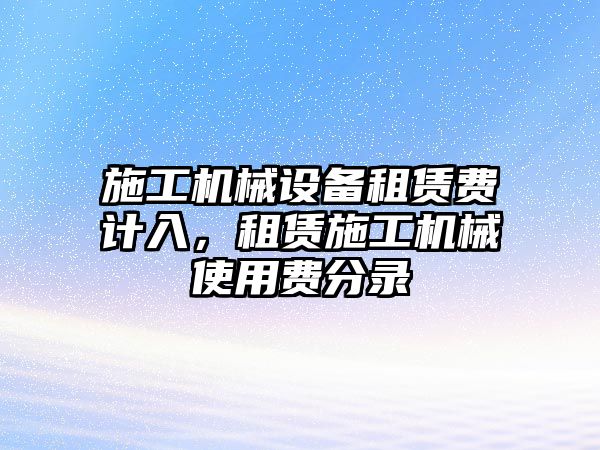 施工機(jī)械設(shè)備租賃費(fèi)計(jì)入，租賃施工機(jī)械使用費(fèi)分錄