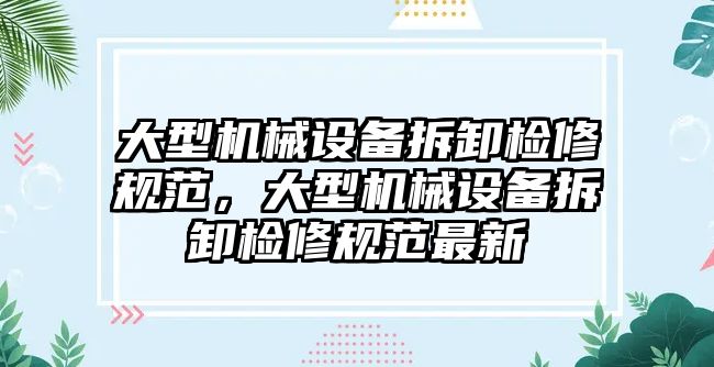 大型機械設備拆卸檢修規(guī)范，大型機械設備拆卸檢修規(guī)范最新