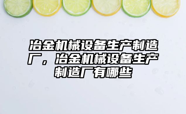 冶金機械設備生產(chǎn)制造廠，冶金機械設備生產(chǎn)制造廠有哪些