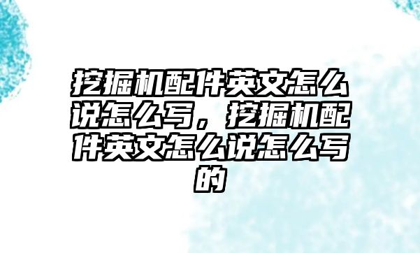 挖掘機配件英文怎么說怎么寫，挖掘機配件英文怎么說怎么寫的