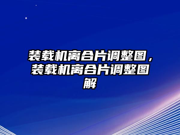 裝載機離合片調(diào)整圖，裝載機離合片調(diào)整圖解