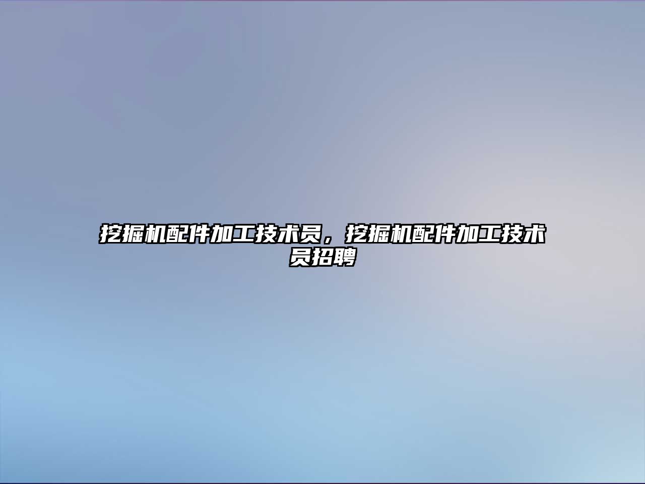 挖掘機配件加工技術(shù)員，挖掘機配件加工技術(shù)員招聘