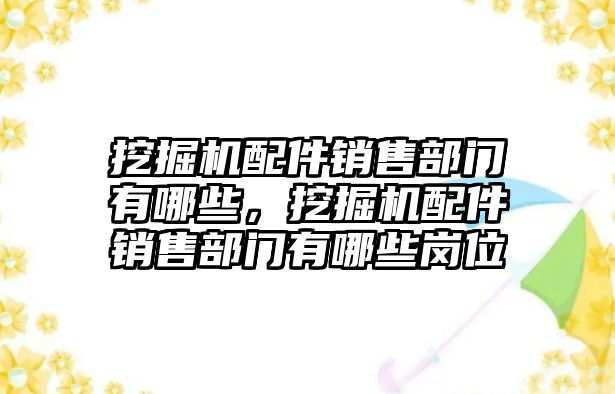 挖掘機配件銷售部門有哪些，挖掘機配件銷售部門有哪些崗位