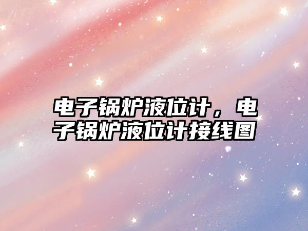 電子鍋爐液位計，電子鍋爐液位計接線圖