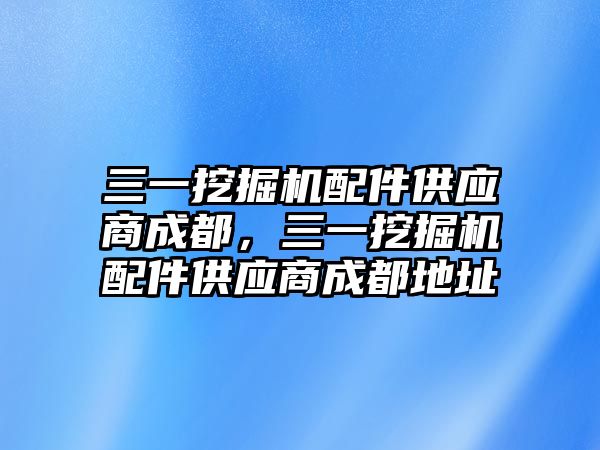 三一挖掘機(jī)配件供應(yīng)商成都，三一挖掘機(jī)配件供應(yīng)商成都地址