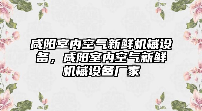 咸陽室內(nèi)空氣新鮮機械設(shè)備，咸陽室內(nèi)空氣新鮮機械設(shè)備廠家