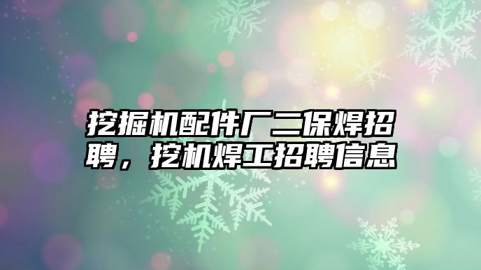 挖掘機配件廠二保焊招聘，挖機焊工招聘信息