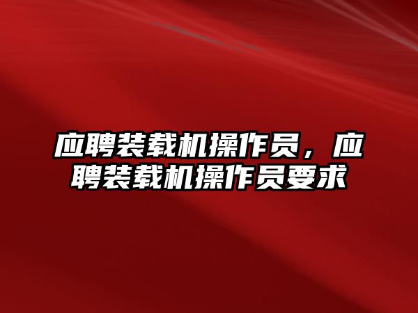 應(yīng)聘裝載機(jī)操作員，應(yīng)聘裝載機(jī)操作員要求