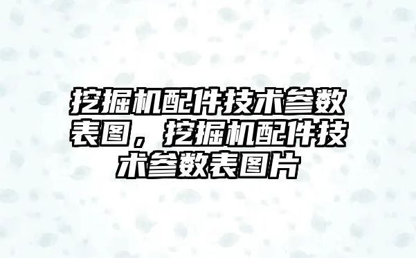 挖掘機配件技術參數(shù)表圖，挖掘機配件技術參數(shù)表圖片