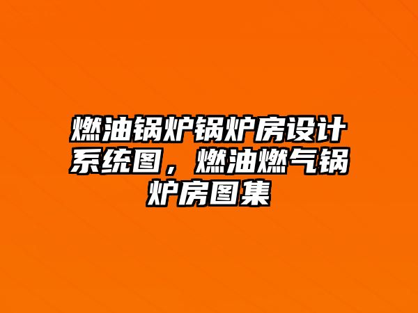 燃油鍋爐鍋爐房設(shè)計(jì)系統(tǒng)圖，燃油燃?xì)忮仩t房圖集