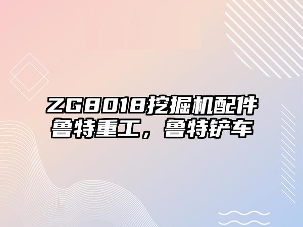 ZG8018挖掘機配件魯特重工，魯特鏟車