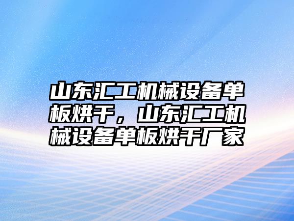 山東匯工機(jī)械設(shè)備單板烘干，山東匯工機(jī)械設(shè)備單板烘干廠家