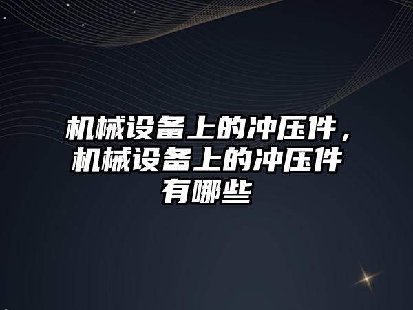 機械設(shè)備上的沖壓件，機械設(shè)備上的沖壓件有哪些