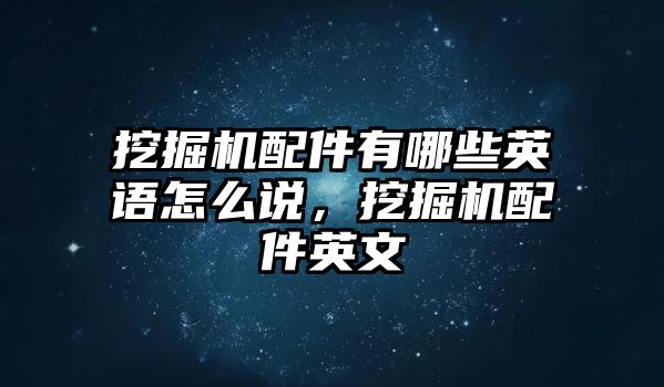 挖掘機(jī)配件有哪些英語(yǔ)怎么說，挖掘機(jī)配件英文