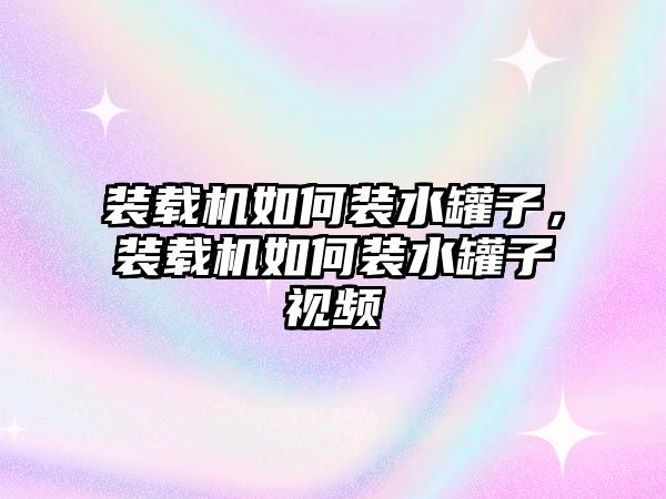 裝載機(jī)如何裝水罐子，裝載機(jī)如何裝水罐子視頻