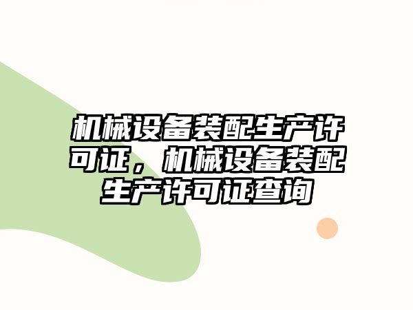 機(jī)械設(shè)備裝配生產(chǎn)許可證，機(jī)械設(shè)備裝配生產(chǎn)許可證查詢